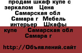 продам шкаф-купе с зеркалом › Цена ­ 9 500 - Самарская обл., Самара г. Мебель, интерьер » Шкафы, купе   . Самарская обл.,Самара г.